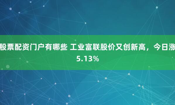 股票配资门户有哪些 工业富联股价又创新高，今日涨5.13%